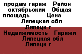 продам гараж › Район ­ октябрьский › Общая площадь ­ 18 › Цена ­ 85 000 - Липецкая обл., Липецк г. Недвижимость » Гаражи   . Липецкая обл.,Липецк г.